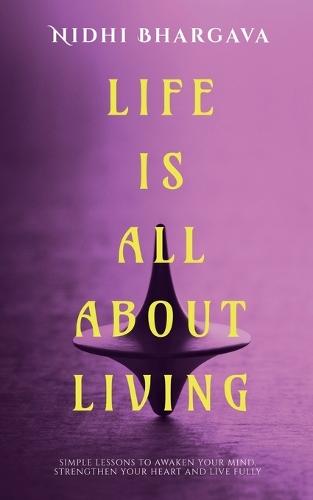 Life is All About Living: Simple Lessons to Awaken Your Mind, Strengthen Your Heart, And Live Fully