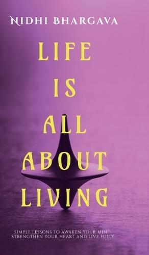 Life is All About Living: Simple Lessons to Awaken Your Mind, Strengthen Your Heart, And Live Fully