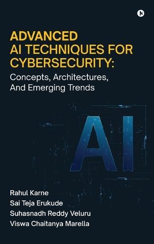 Advanced AI Techniques for Cybersecurity: Concepts, Architectures, And Emerging Trends