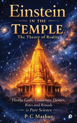 Einstein in the Temple: Hindu Gods, Goddesses, Deities, Rites and Rituals is Pure Science: The Theory of Reality