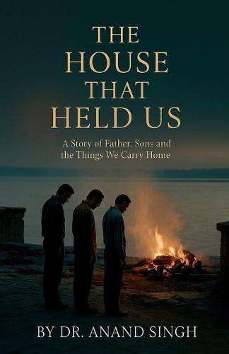 The House That Held Us: A Tale of Fathers, Sons, and the Things We Carry Home