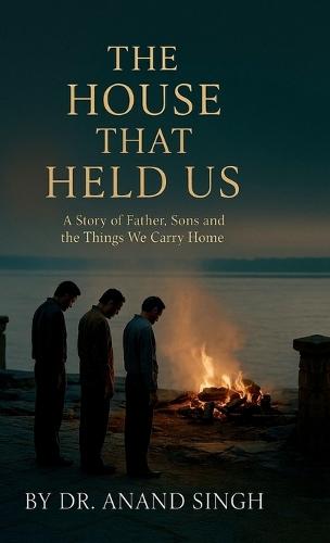 The House That Held Us: A Tale of Fathers, Sons, and the Things We Carry Home