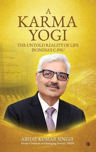 A Karma Yogi: The Untold Reality Of Life in India's C-PSU