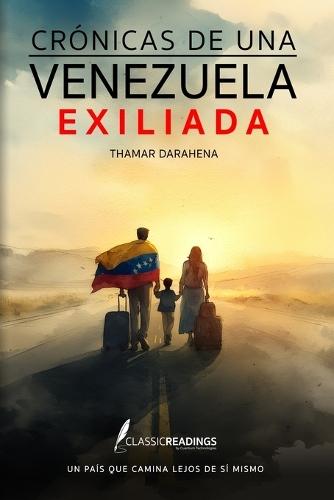 Crónicas de una Venezuela Exiliada: Un país que camina lejos de sí mismo: El testimonio humano de una nación que fue obligada a partir... pero no a olvidar