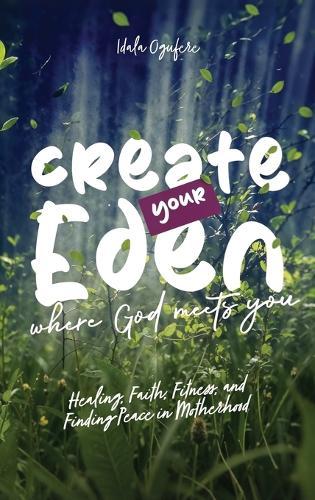 Create Your Eden, Where God Meets You: Healing, Faith, Fitness, and Finding Peace in Motherhood