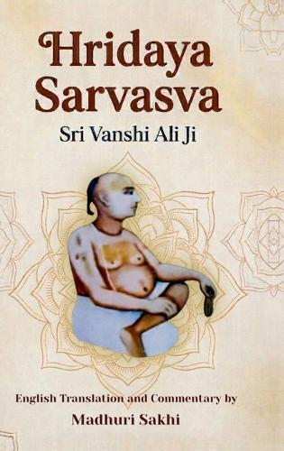 Hridaya Sarvasva: The Essence of the Heart: A Sacred Hymn to Shri Radha English Translation, Transliteration, and Commentary on the Work of Shri Vanshi Ali Ji Maharaj