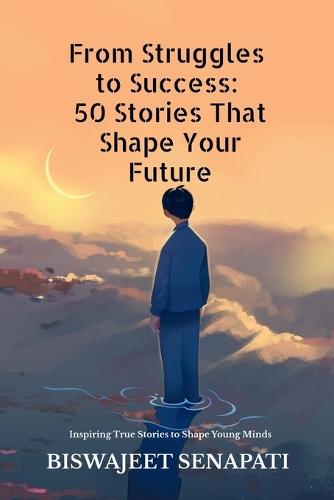 From Struggles to Success: 50 Stories That Shape Your Future: Inspiring True Stories to Shape Young Minds