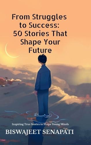 From Struggles to Success: 50 Stories That Shape Your Future: Inspiring True Stories to Shape Young Minds