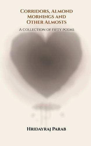 Corridors, Almond Mornings and Other Almosts: A collection of fifty poems