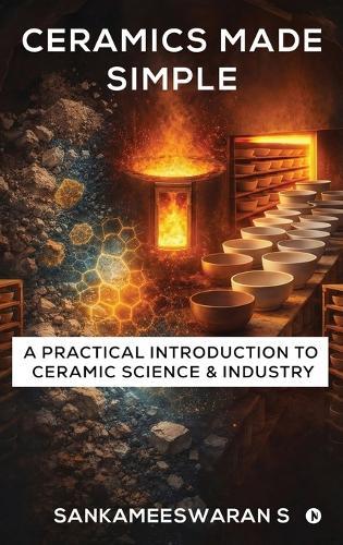 Ceramics Made Simple: A Practical Introduction to Ceramic Science & Industry
