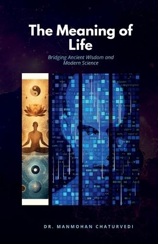 The Meaning of Life: Bridging Ancient Wisdom and Modern Science