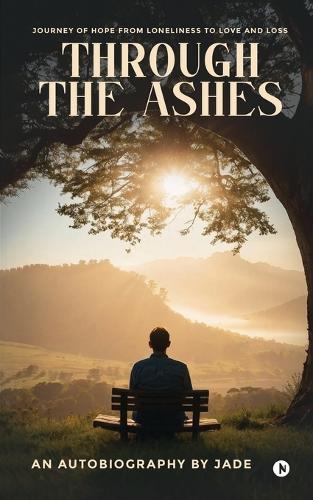 Through the Ashes: Journey of Hope From Loneliness To Love and Loss