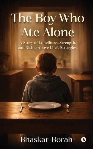 The Boy Who Ate Alone: A Story of Loneliness, Strength, and Rising Above Life's Struggles