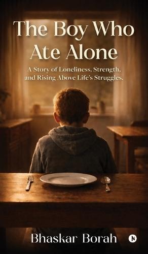 The Boy Who Ate Alone: A Story of Loneliness, Strength, and Rising Above Life's Struggles