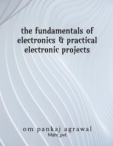 The fundamentals of electronics and practical electronic projects: Electronic Components