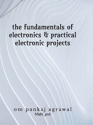 The fundamentals of electronics and practical electronic projects: Electronic Components