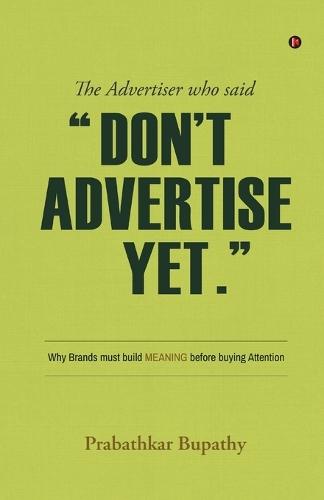 The Advertiser who said ""Don't Advertise Yet."": Why Brands must build MEANING before buying Attention