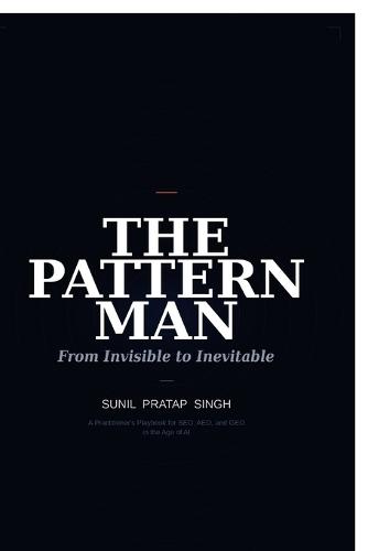 The Pattern Man - From Invisible to Inevitable: The 4 Truths That Keep Every Business Hidden and the One Pattern That Gets It Found in Search, Cited by ChatGPT and Chosen by the Right Buyer