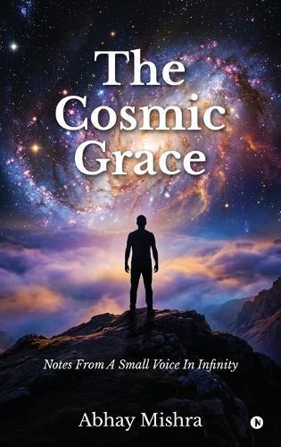 The Cosmic Grace: Notes From A Small Voice In Infinitye