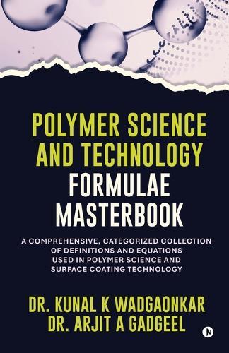 Polymer Science and Technology - Formulae Masterbook: A Comprehensive, Categorized Collection of Definitions and Equations used in Polymer Science and Surface Coating Technology