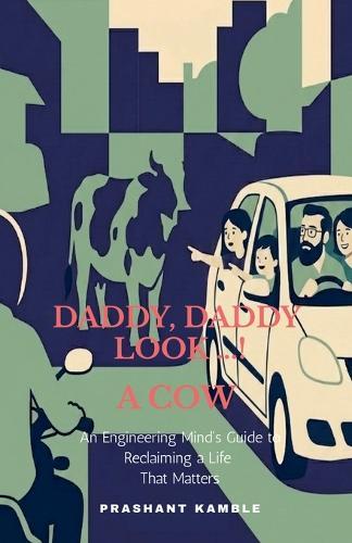Daddy, Daddy... Look! a Cow: An Engineering Mind's Guide to Reclaiming a Life That Matters