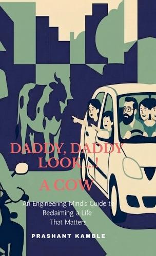 Daddy, Daddy... Look! a Cow: An Engineering Mind's Guide to Reclaiming a Life That Matters