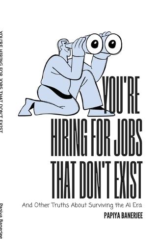You're Hiring for Jobs That Don't Exist: And Other Truths About Surviving the AI Era