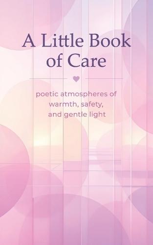 A Little Book of Care: poetic atmospheres of warmth, safety, and gentle light