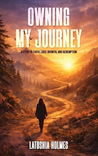 Owning My Journey: A Story of Faith, Loss, Growth, and Redemption