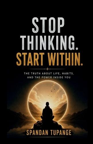 Stop thinking start within: the truth about life, habits, and the power inside you