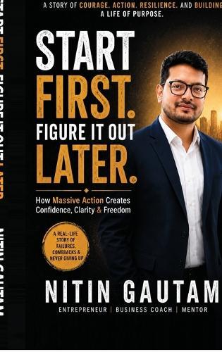Start First. Figure It Out Later.: How Massive Action Creates Confidence, Clarity & Freedom
