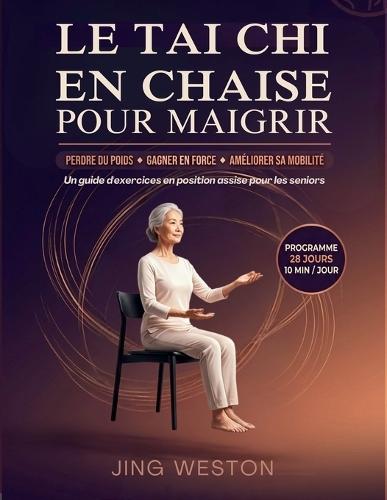Le Tai Chi en chaise pour maigrir: Un guide d'exercices en position assise pour les seniors pour perdre du poids, gagner en force et améliorer sa mobilité - programme de 28 jours, 10 minutes par jour