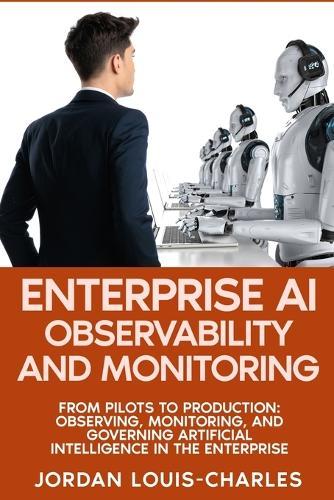 Enterprise AI Observability and Monitoring: Monitoring, Governing Production AI Systems Drift Detection, LLM Monitoring, Agentic AI, Governance, and FinOps for Production