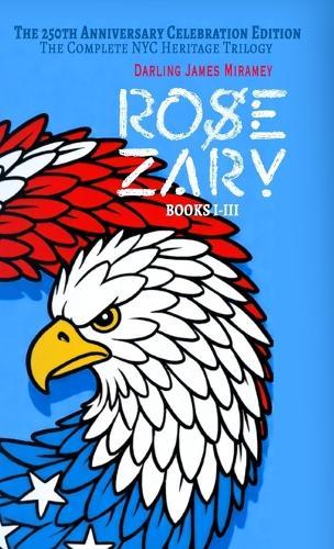 ROSE ZARY The 250th Anniversary Celebration Edition: The Complete NYC Heritage Trilogy Books I-III