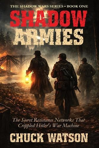 Shadow Armies: The Secret Resistance Networks That Crippled Hitler's War Machine