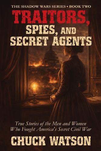 Traitors, Spies, and Secret Agents: True Stories of the Men and Women Who Fought America's Secret Civil War