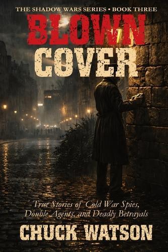 Blown Cover: True Stories of Cold War Spies, Double Agents, and Deadly Betrayals