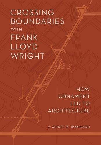 Crossing Boundaries with Frank Lloyd Wright: How Ornament Led to Architecture