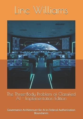 The Three-Body Problem of Classified AI - Implementation Edition: Governance Architecture for AI in Federal Authorization Boundaries