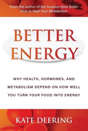 Better Energy: Why Health, Hormones, and Metabolism Depend on How Well You Turn Your Food Into Energy
