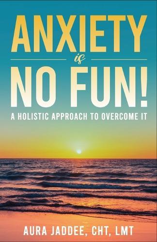 Anxiety is NO Fun!: A Holistic Approach to Overcoming It