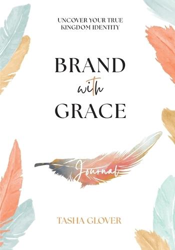 Brand With Grace Journal: Uncover Your True Kingdom Identity