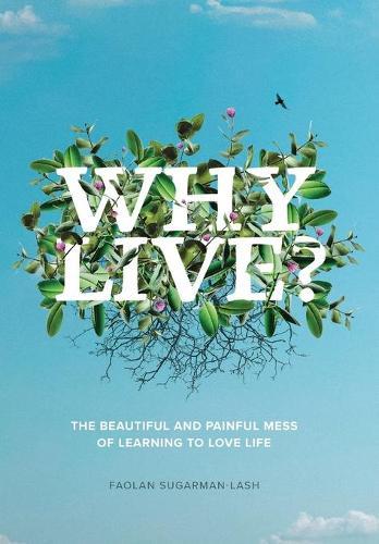 Why Live?: The Beautiful and Painful Mess of Learning to Love Life