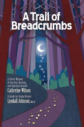 A Trail of Breadcrumbs: A Poetic Memoir of Survival, Healing, and Spiritual Growth - With a Guide for Going Deeper