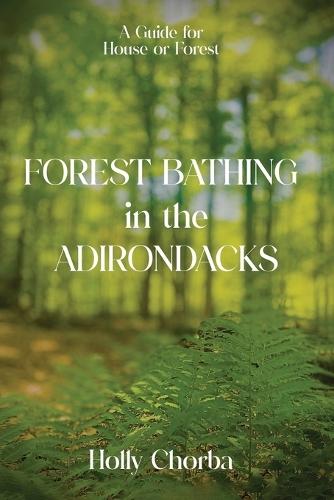 FOREST BATHING in the ADIRONDACKS: A Guide For House Or Forest