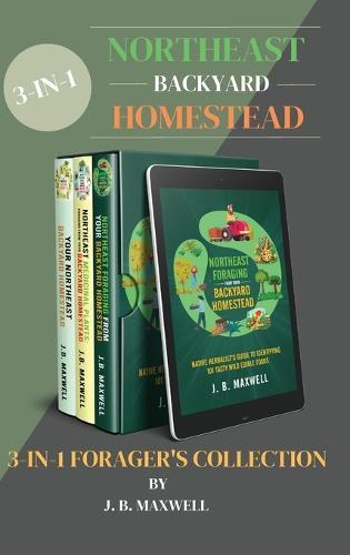 Northeast Backyard Homestead 3-In-1 Forager's Collection: Your Northeast Backyard Homestead + Northeast Foraging + Northeast Medicinal Plants - The #1 Beginner's Northeast Homestead Collection