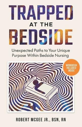 Trapped at the Bedside: Unexpected Paths to Your Unique Purpose Within Bedside Nursing