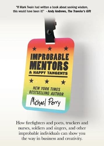 Improbable Mentors & Happy Tangents: How firefighters and poets, truckers and nurses, soldiers and singers, and other improbable individuals can show you the way in business and creativity