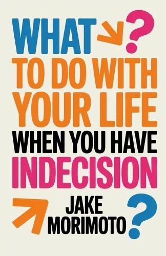 What to Do With Your Life When You Have Indecision: 14 Unconventional Lessons
