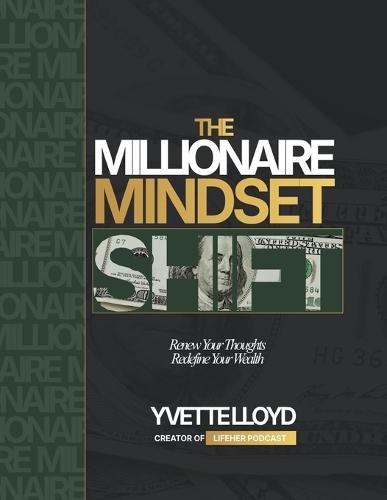 The Millionaire Mindset Shift: Renew Your Thoughts, Redefine Your Wealth
